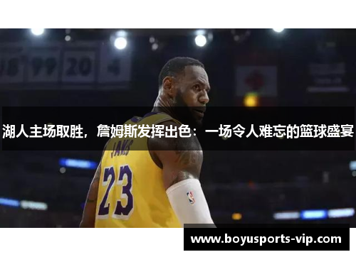 湖人主场取胜，詹姆斯发挥出色：一场令人难忘的篮球盛宴