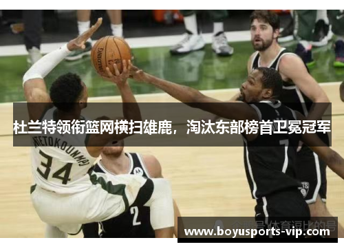 杜兰特领衔篮网横扫雄鹿，淘汰东部榜首卫冕冠军