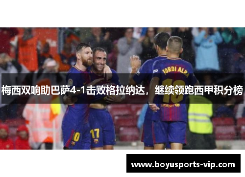 梅西双响助巴萨4-1击败格拉纳达，继续领跑西甲积分榜