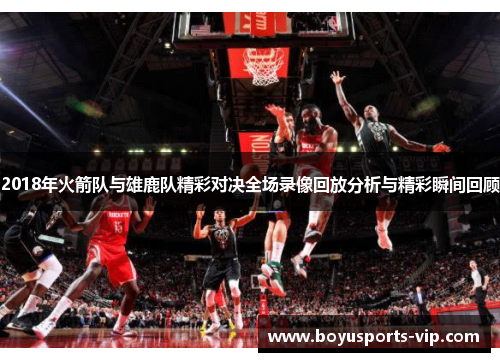 2018年火箭队与雄鹿队精彩对决全场录像回放分析与精彩瞬间回顾