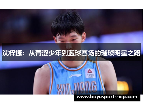 沈梓捷：从青涩少年到篮球赛场的璀璨明星之路